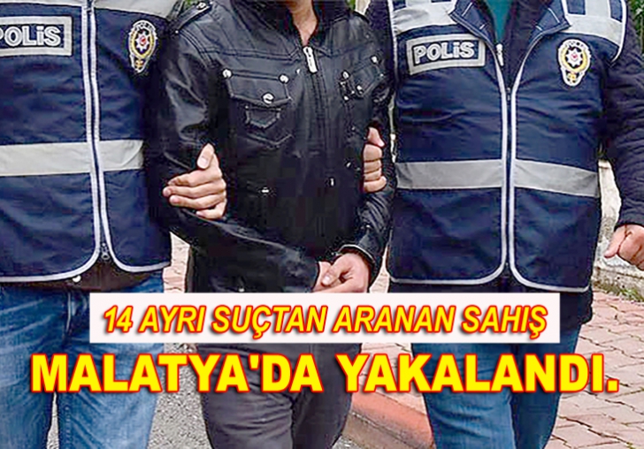 14 AYRI SUÇTAN ARANAN SAHIŞ MALATYA'DA YAKALANDI.