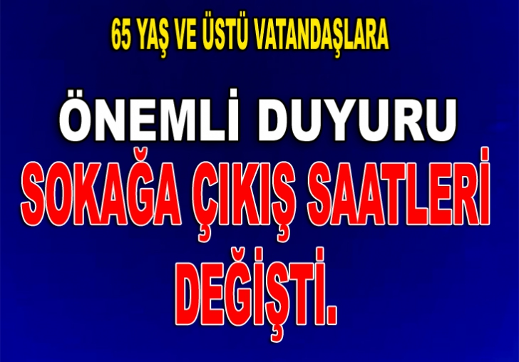 65 YAŞ VE ÜSTÜ DIŞARI ÇIKIŞ SAATLERİ DEĞİŞTİ.