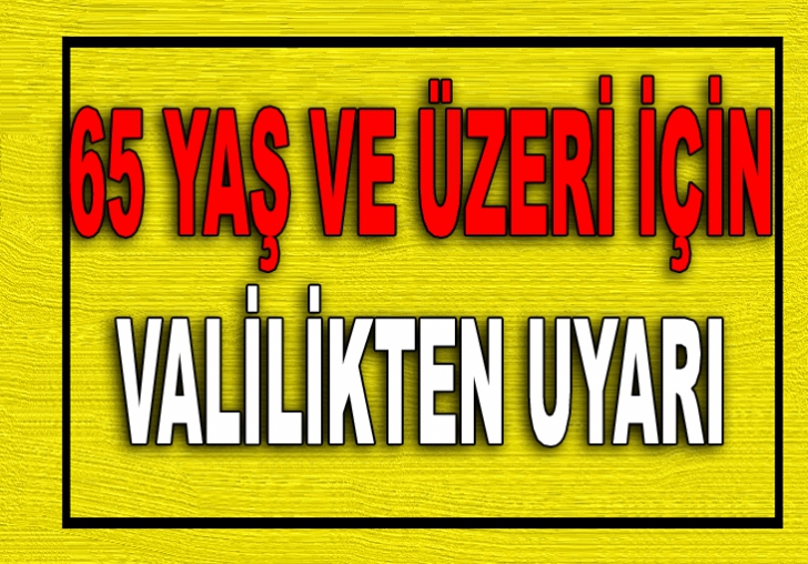 65 YAŞ VE ÜZERİ İÇİN VALİLİKTEN UYARI 