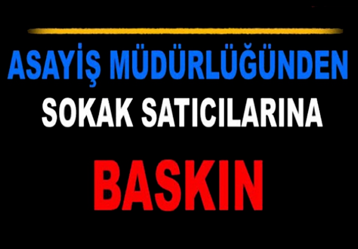 ASAYİŞTEN SOKAK SATICILARINA BASKIN