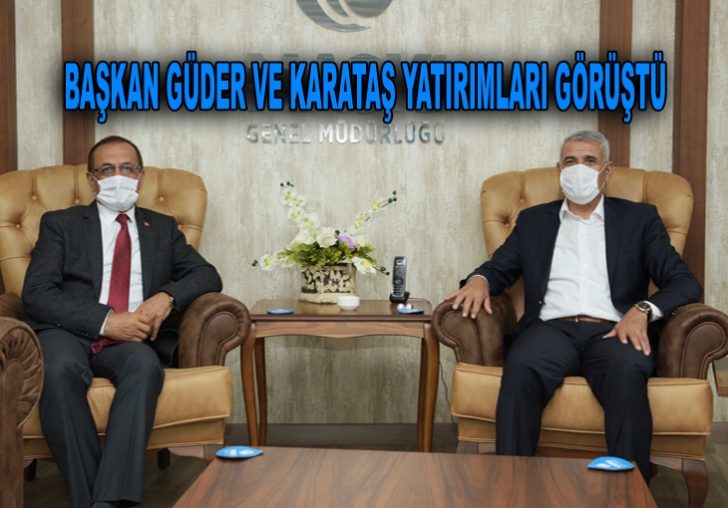 BAŞKAN GÜDER VE KARATAŞ YATIRIMLARI GÖRÜŞTÜ