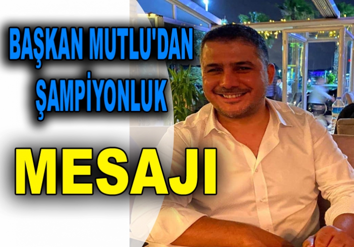 BAŞKAN MUTLU'DAN ŞAMPİYONLUK MESAJI