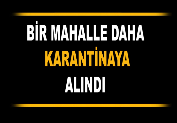 BİR MAHALLE DAHA KARANTİNAYA ALINDI