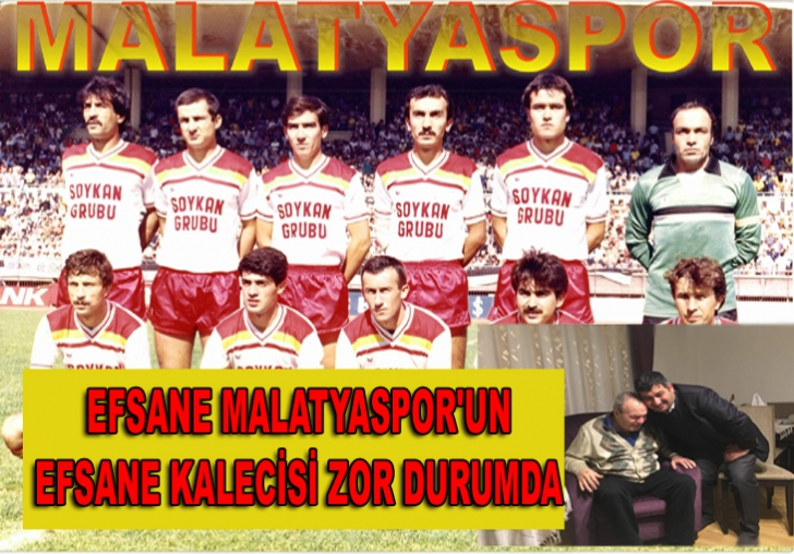 EFSANE MALATYASPOR'UN EFSANE KALECİSİ ZOR DURUMDA