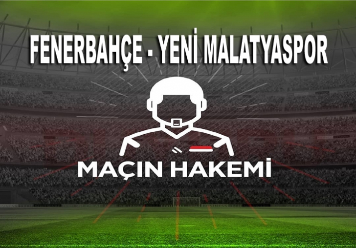 FENERBAHÇE - YENİ MALATYASPOR MAÇININ HAKEMİ