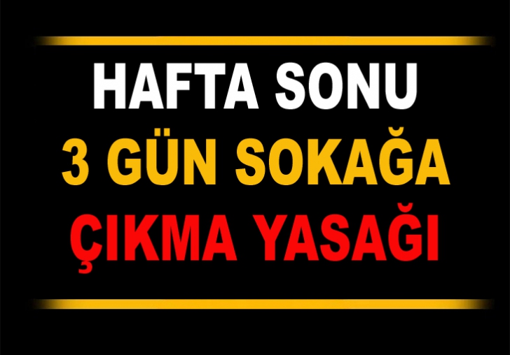 HAFTA SONU 3 GÜN SOKAĞA ÇIKMA YASAĞI