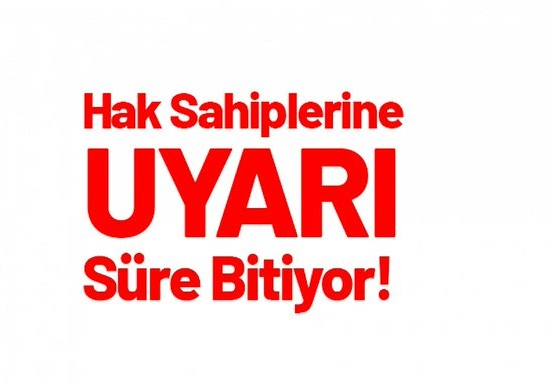 Hak Sahiplerine Uyarı: Süre Bitiyor!