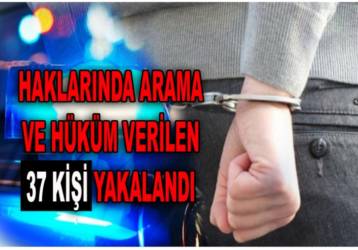 HAKLARINDA ARAMA VE HÜKÜM VERİLEN 37 KİŞİ YAKALANDI