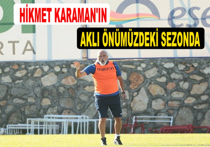  HİKMET KARAMAN'IN AKLI ÖNÜMÜZDEKİ SEZONDA