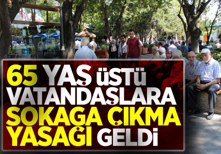 İçişleri Bakanlığı duyurdu! 65 yaş üstüne sokağa çıkma yasağı