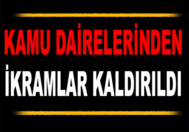 KAMU DAİRELERİNDEN İKRAMLAR KALDIRILDI