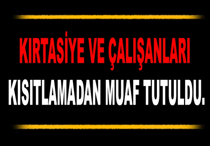  KIRTASİYE VE ÇALIŞANLARI KISITLAMADAN MUAF TUTULDU.