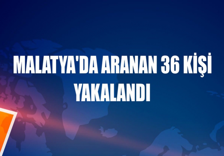 MALATYA'DA ARANAN 36 KİŞİ YAKALANDI