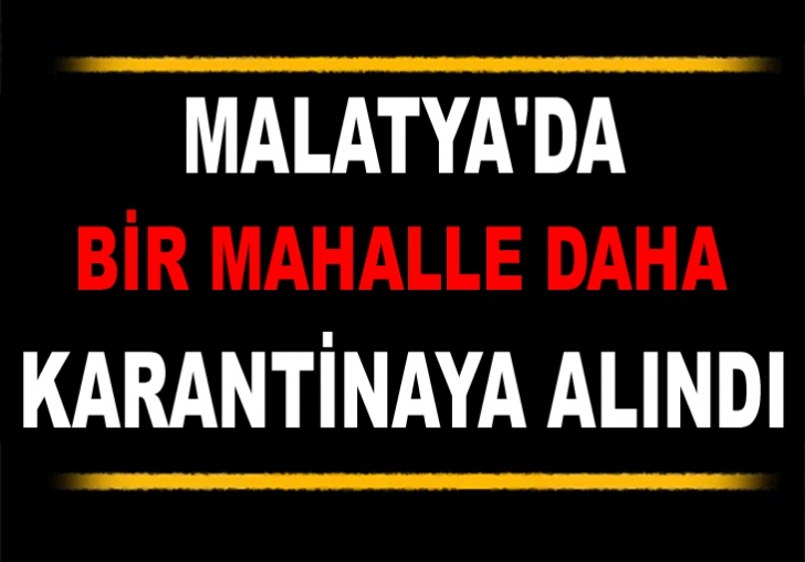 Malatya'da bir mahalle daha karantinaya alındı.