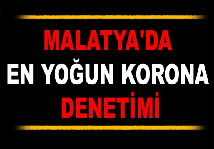 MALATYA'DA EN YOĞUN KORONA DENETİMİ