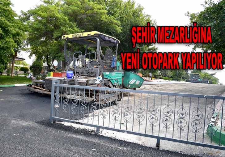 ŞEHİR MEZARLIĞINA YENİ OTOPARK YAPILIYOR