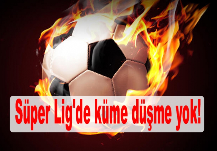 Süper Lig'de küme düşme yok!