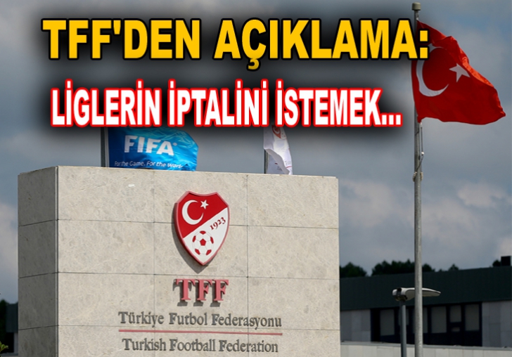 TFF'DEN AÇIKLAMA:LİGLERİN İPTALİNİ İSTEMEK...