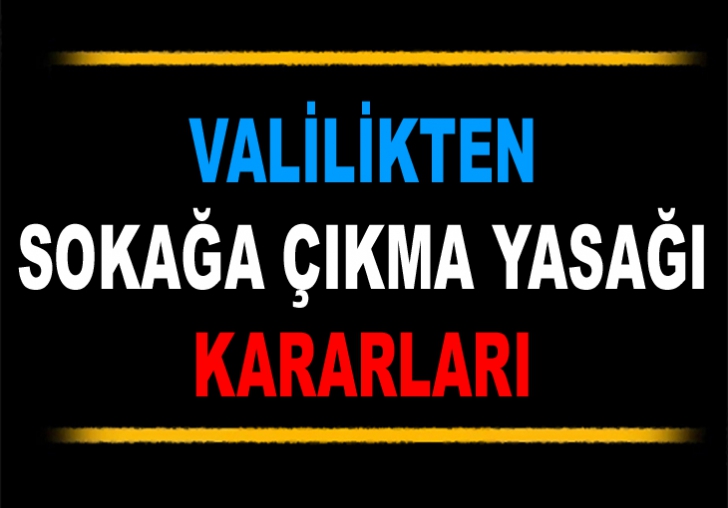 VALİLİKTEN SOKAĞA ÇIKMA YASAĞI KARARLARI