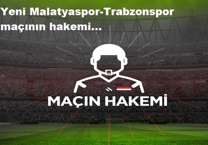 Yeni Malatyaspor -Trabzonspor maçının hakemi...